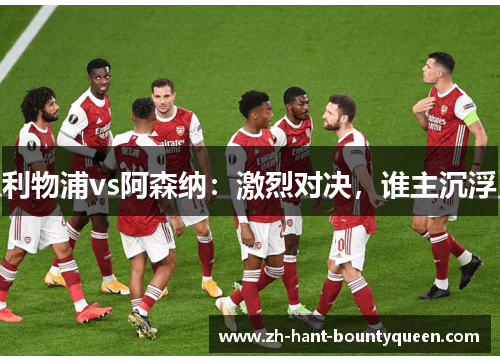 利物浦vs阿森纳：激烈对决，谁主沉浮