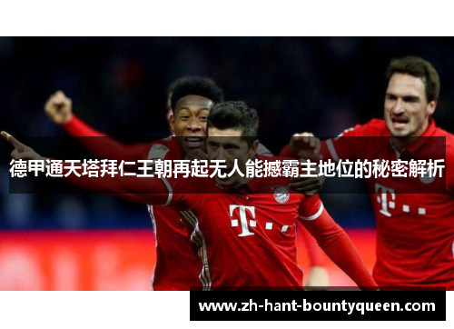 德甲通天塔拜仁王朝再起无人能撼霸主地位的秘密解析 德甲通天塔拜仁王朝再起无人能撼霸主地位的秘密解析