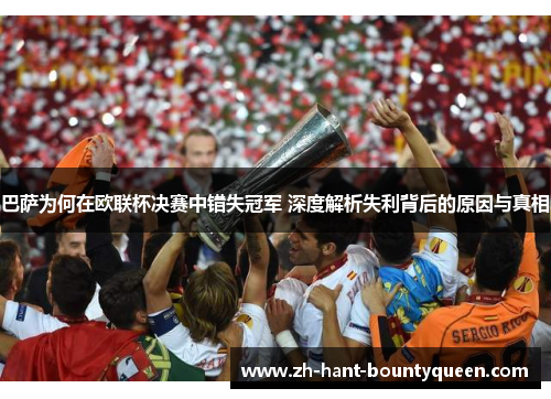巴萨为何在欧联杯决赛中错失冠军 深度解析失利背后的原因与真相 巴萨为何在欧联杯决赛中错失冠军 深度解析失利背后的原因与真相