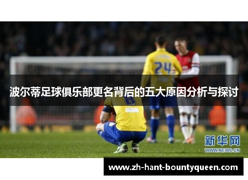 波尔蒂足球俱乐部更名背后的五大原因分析与探讨 波尔蒂足球俱乐部更名背后的五大原因分析与探讨