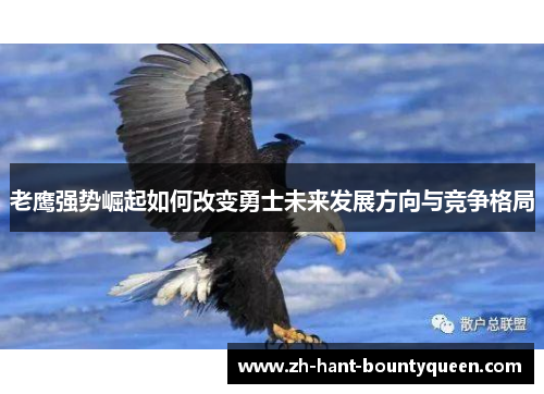 老鹰强势崛起如何改变勇士未来发展方向与竞争格局 老鹰强势崛起如何改变勇士未来发展方向与竞争格局