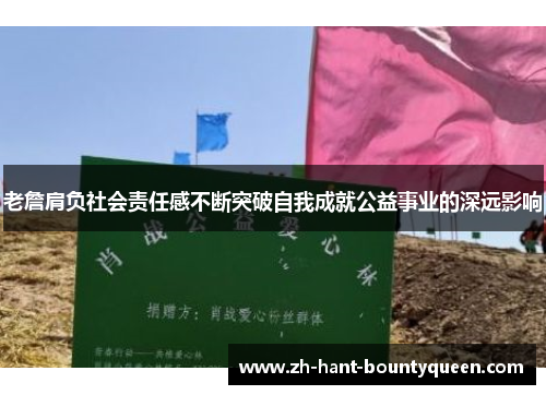 老詹肩负社会责任感不断突破自我成就公益事业的深远影响