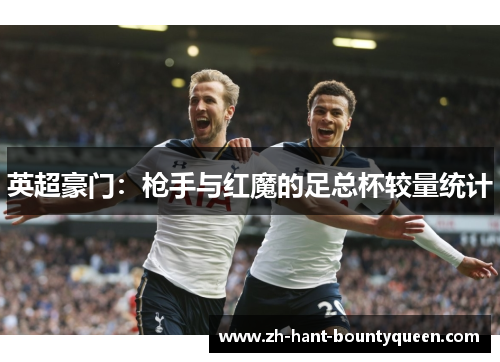 英超豪门:枪手与红魔的足总杯较量统计 英超豪门:枪手与红魔的足总杯较量统计
