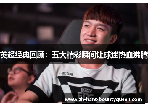 英超经典回顾:五大精彩瞬间让球迷热血沸腾 英超经典回顾:五大精彩瞬间让球迷热血沸腾