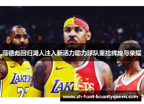 范德彪回归湖人注入新活力助力球队重拾辉煌与荣耀 范德彪回归湖人注入新活力助力球队重拾辉煌与荣耀