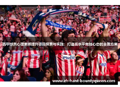 西甲球员心理素质提升项目探索与实践：打造高水平竞技心态的全面方案
