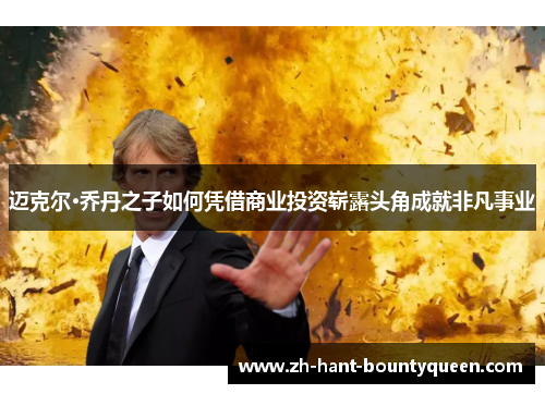 迈克尔·乔丹之子如何凭借商业投资崭露头角成就非凡事业