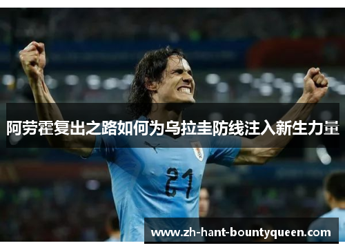 阿劳霍复出之路如何为乌拉圭防线注入新生力量