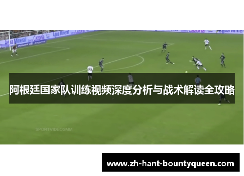 阿根廷国家队训练视频深度分析与战术解读全攻略