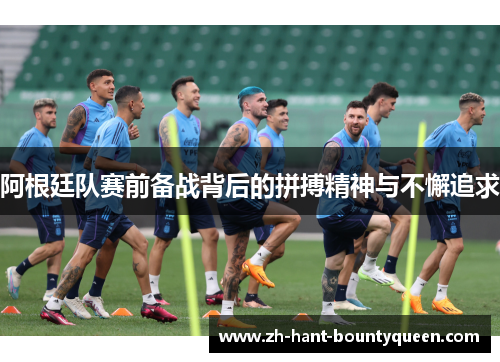 阿根廷队赛前备战背后的拼搏精神与不懈追求