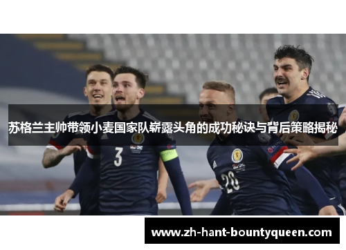 苏格兰主帅带领小麦国家队崭露头角的成功秘诀与背后策略揭秘