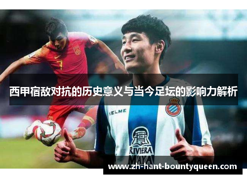 西甲宿敌对抗的历史意义与当今足坛的影响力解析
