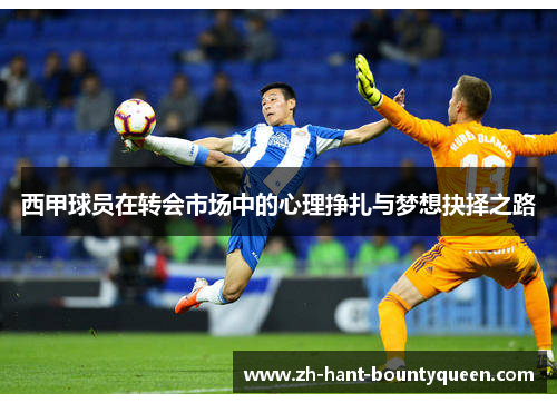 西甲球员在转会市场中的心理挣扎与梦想抉择之路