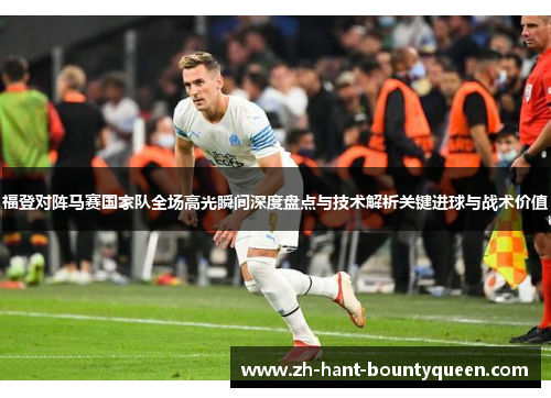 福登对阵马赛国家队全场高光瞬间深度盘点与技术解析关键进球与战术价值