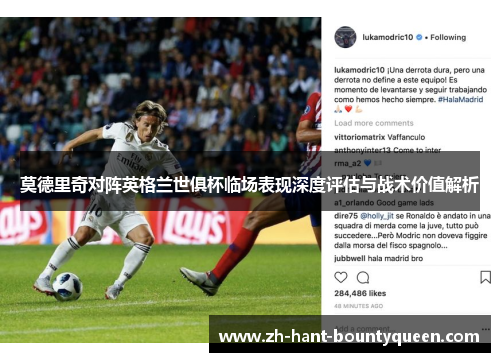 莫德里奇对阵英格兰世俱杯临场表现深度评估与战术价值解析