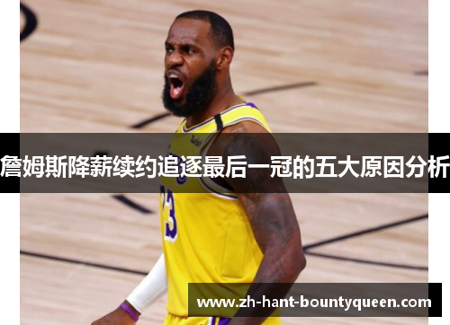 詹姆斯降薪续约追逐最后一冠的五大原因分析 詹姆斯降薪续约追逐最后一冠的五大原因分析