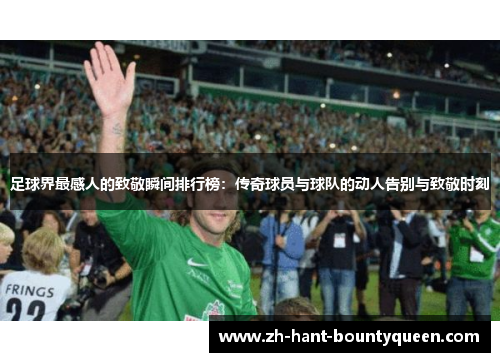 足球界最感人的致敬瞬间排行榜:传奇球员与球队的动人告别与致敬时刻 足球界最感人的致敬瞬间排行榜:传奇球员与球队的动人告别与致敬时刻