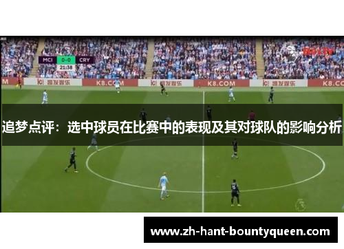 追梦点评：选中球员在比赛中的表现及其对球队的影响分析