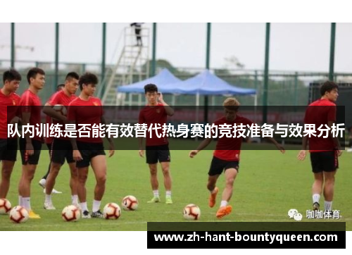 队内训练是否能有效替代热身赛的竞技准备与效果分析