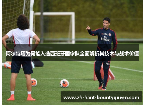 阿尔特塔为何能入选西班牙国家队全面解析其技术与战术价值