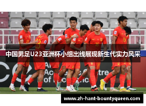 中国男足U23亚洲杯小组出线展现新生代实力风采