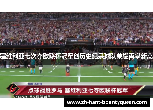 塞维利亚七次夺欧联杯冠军创历史纪录球队荣耀再攀新高