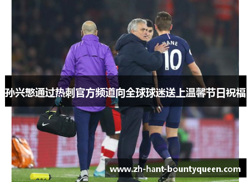 孙兴慜通过热刺官方频道向全球球迷送上温馨节日祝福 孙兴慜通过热刺官方频道向全球球迷送上温馨节日祝福