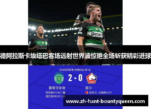 德阿拉斯卡埃塔巴客场远射世界波惊艳全场斩获精彩进球 德阿拉斯卡埃塔巴客场远射世界波惊艳全场斩获精彩进球