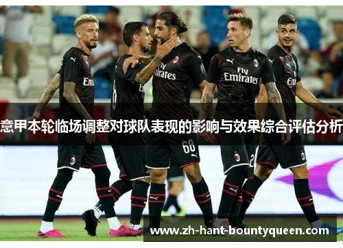 意甲本轮临场调整对球队表现的影响与效果综合评估分析 意甲本轮临场调整对球队表现的影响与效果综合评估分析