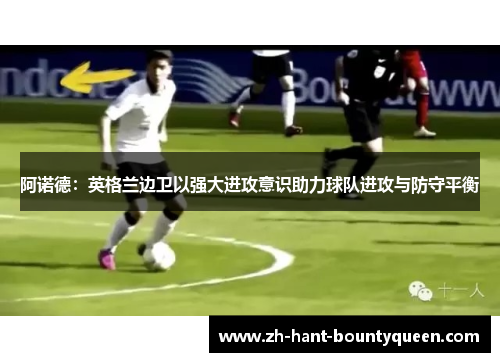 阿诺德：英格兰边卫以强大进攻意识助力球队进攻与防守平衡