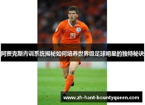 阿贾克斯青训系统揭秘如何培养世界级足球明星的独特秘诀