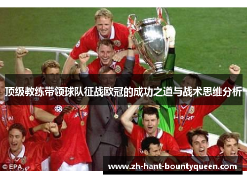顶级教练带领球队征战欧冠的成功之道与战术思维分析