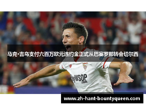 马克·吉乌支付六百万欧元违约金正式从巴塞罗那转会切尔西