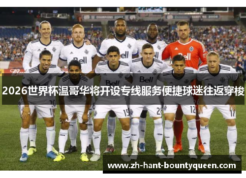 2026世界杯温哥华将开设专线服务便捷球迷往返穿梭