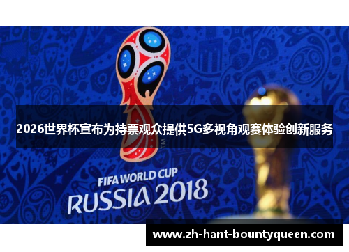 2026世界杯宣布为持票观众提供5G多视角观赛体验创新服务