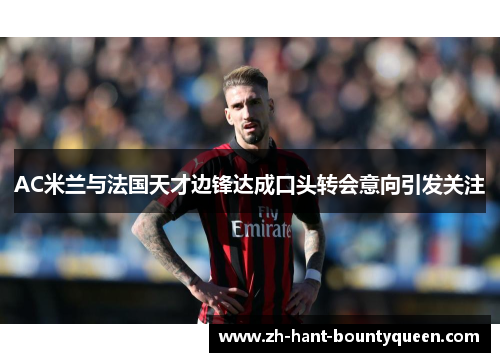AC米兰与法国天才边锋达成口头转会意向引发关注