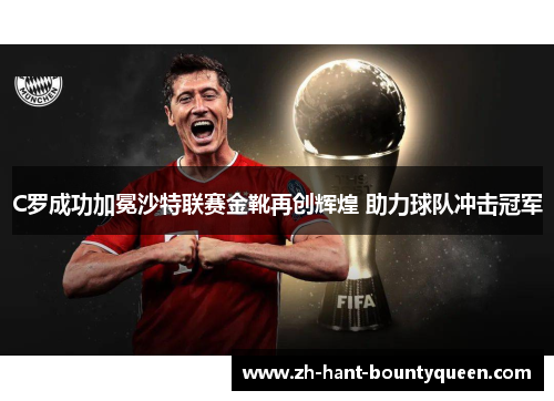 C罗成功加冕沙特联赛金靴再创辉煌 助力球队冲击冠军