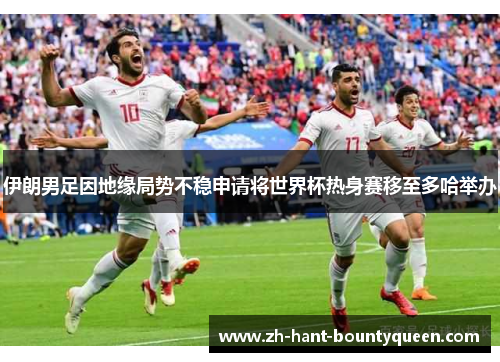 伊朗男足因地缘局势不稳申请将世界杯热身赛移至多哈举办