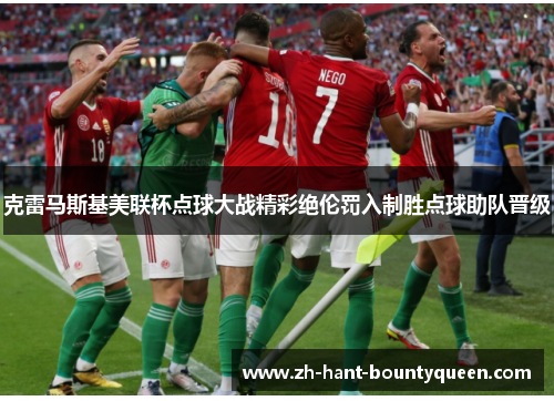 克雷马斯基美联杯点球大战精彩绝伦罚入制胜点球助队晋级