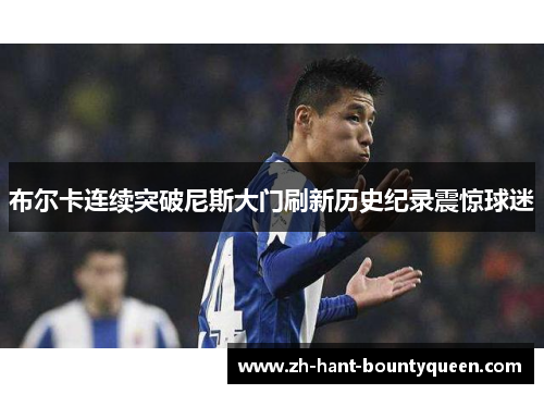 布尔卡连续突破尼斯大门刷新历史纪录震惊球迷