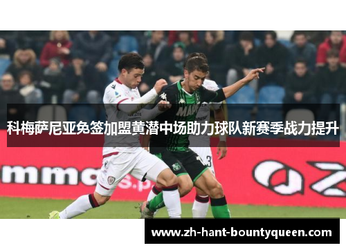 科梅萨尼亚免签加盟黄潜中场助力球队新赛季战力提升