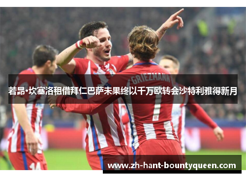 若昂·坎塞洛租借拜仁巴萨未果终以千万欧转会沙特利雅得新月 若昂·坎塞洛租借拜仁巴萨未果终以千万欧转会沙特利雅得新月