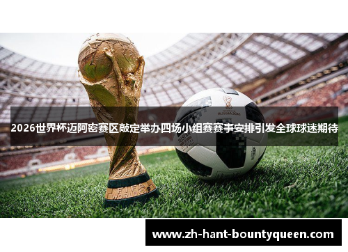 2026世界杯迈阿密赛区敲定举办四场小组赛赛事安排引发全球球迷期待