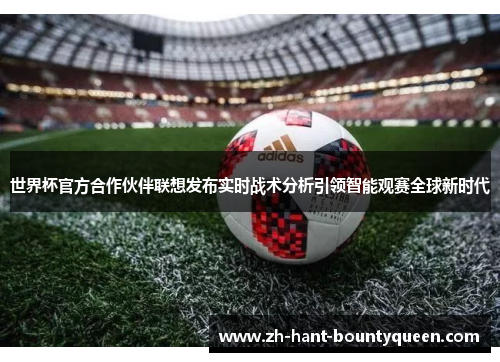世界杯官方合作伙伴联想发布实时战术分析引领智能观赛全球新时代