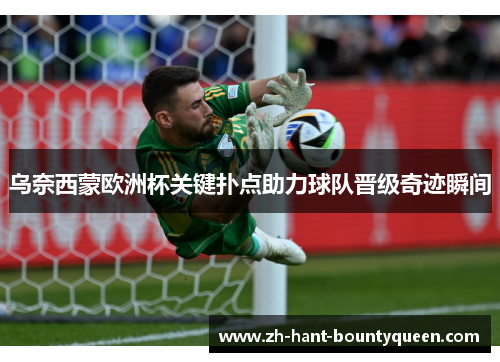 乌奈西蒙欧洲杯关键扑点助力球队晋级奇迹瞬间