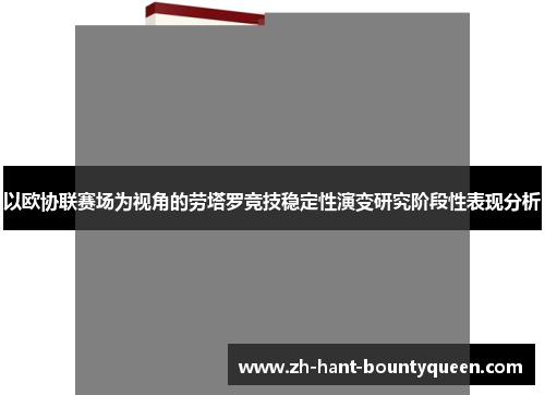 以欧协联赛场为视角的劳塔罗竞技稳定性演变研究阶段性表现分析 以欧协联赛场为视角的劳塔罗竞技稳定性演变研究阶段性表现分析