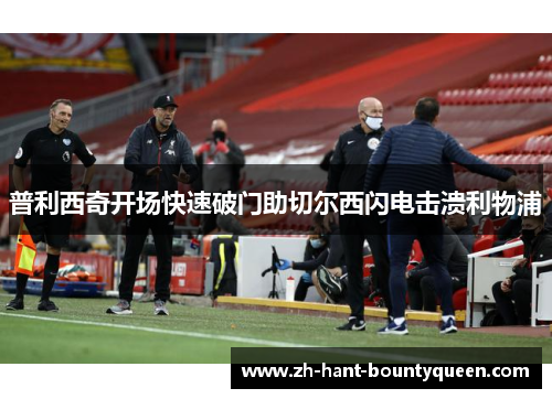 普利西奇开场快速破门助切尔西闪电击溃利物浦