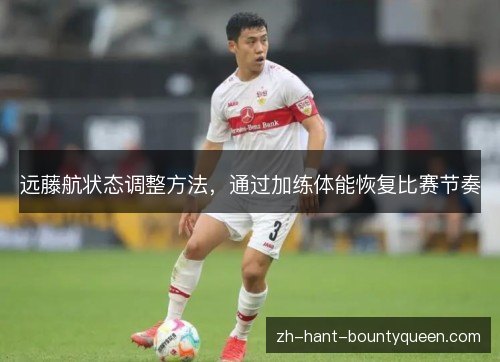 远藤航状态调整方法,通过加练体能恢复比赛节奏 远藤航状态调整方法,通过加练体能恢复比赛节奏