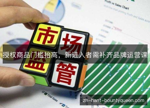 授权商品门槛抬高，新进入者需补齐品牌运营课